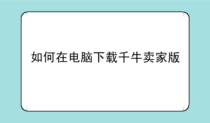 如何在电脑下载千牛卖家版