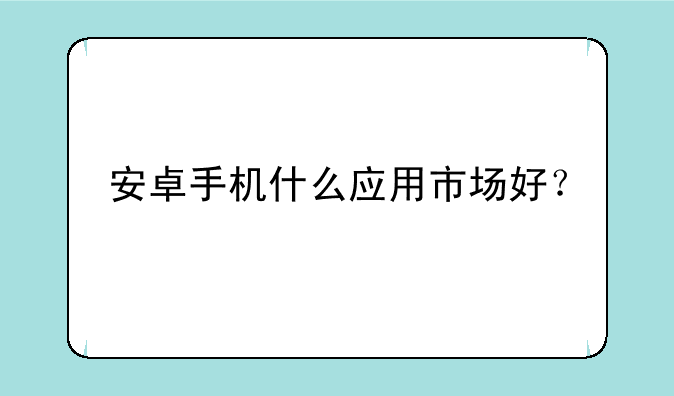 安卓手机什么应用市场好？