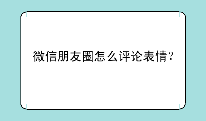 微信朋友圈怎么评论表情？