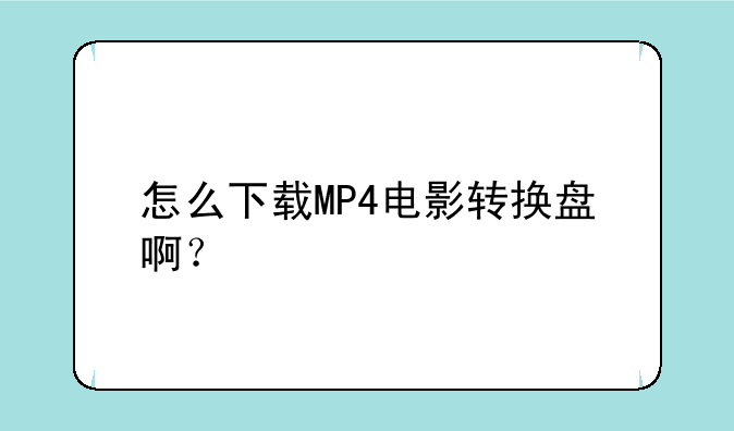 怎么下载MP4电影转换盘啊？