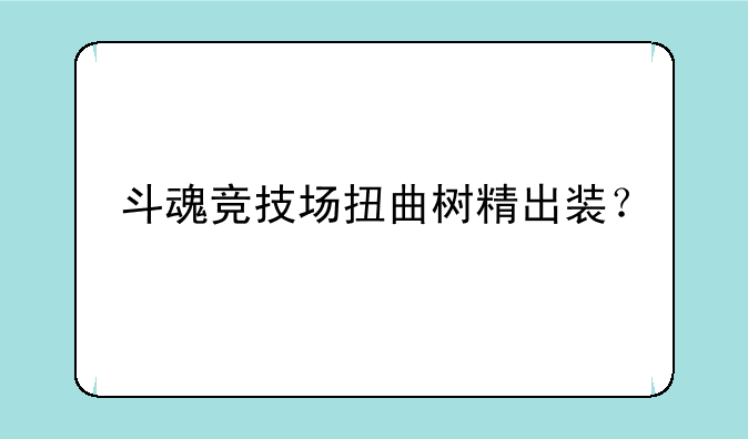 斗魂竞技场扭曲树精出装？