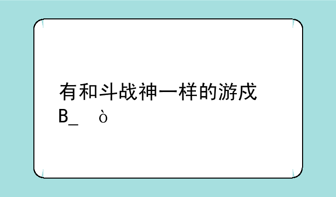 有和斗战神一样的游戏吗？