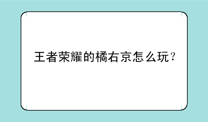 王者荣耀的橘右京怎么玩？