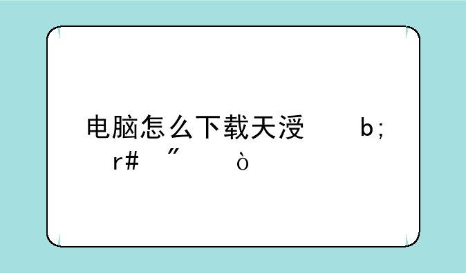 电脑怎么下载天涯明月刀？
