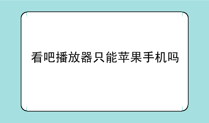 看吧播放器只能苹果手机吗