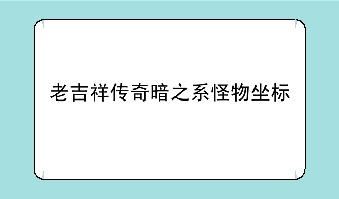 老吉祥传奇暗之系怪物坐标