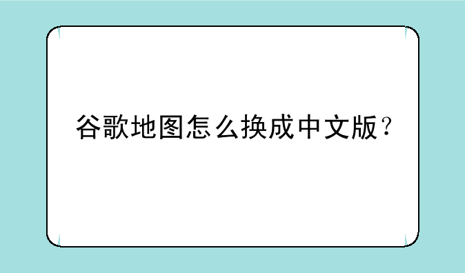 谷歌地图怎么换成中文版？