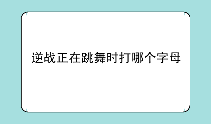 逆战正在跳舞时打哪个字母