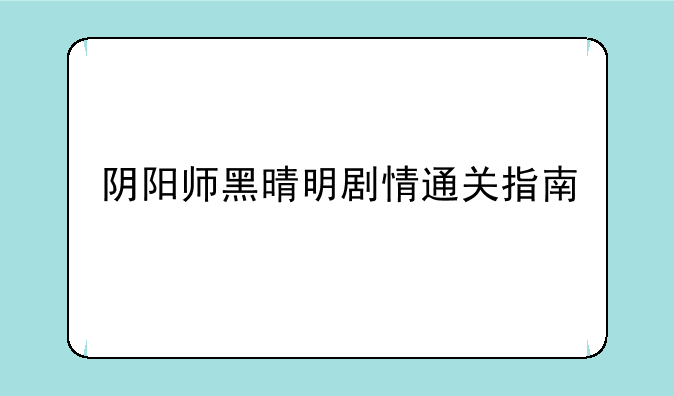 阴阳师黑晴明剧情通关指南