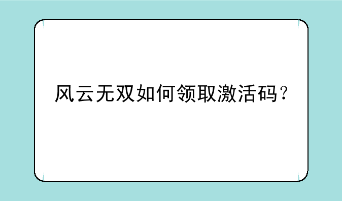 风云无双如何领取激活码？