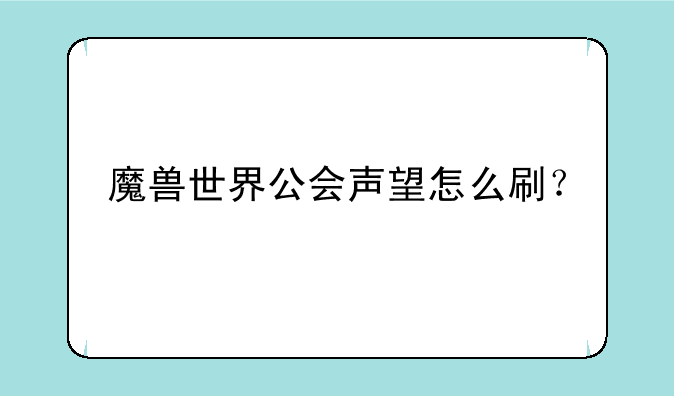 魔兽世界公会声望怎么刷？