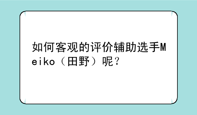 如何客观的评价辅助选手Meiko（田野）呢？