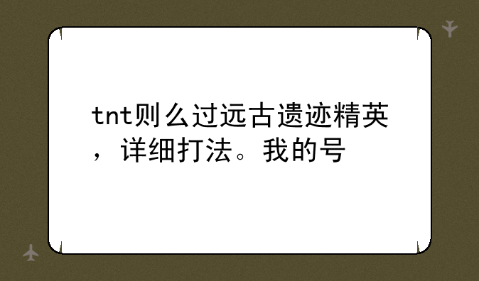 tnt则么过远古遗迹精英，详细打法。我的号