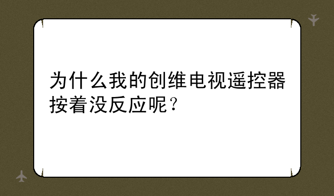 为什么我的创维电视遥控器按着没反应呢？
