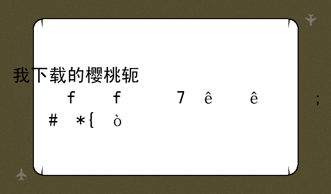 我下载的樱桃软件突然登陆不了了怎么办？