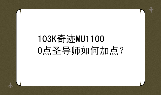 103K奇迹MU11000点圣导师如何加点？