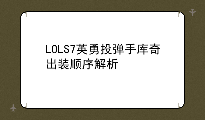 LOLS7英勇投弹手库奇出装顺序解析