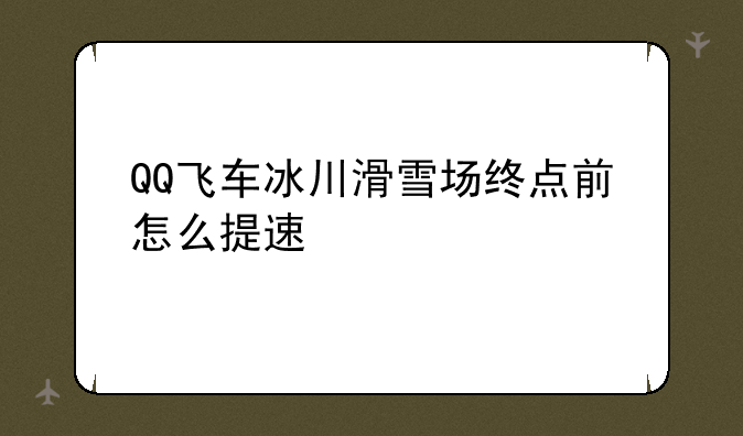 QQ飞车冰川滑雪场终点前怎么提速