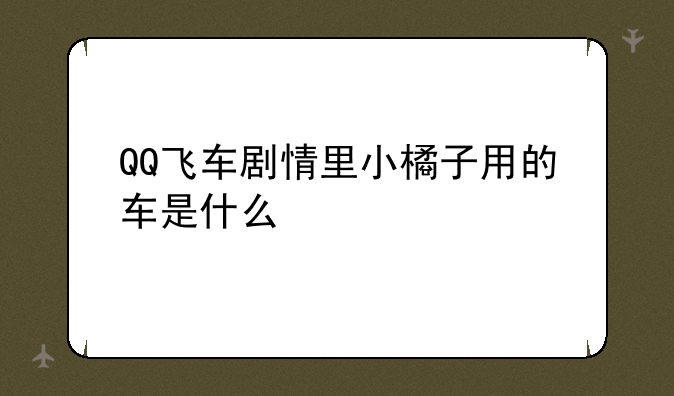 QQ飞车剧情里小橘子用的车是什么