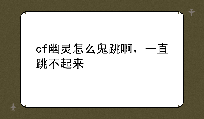 cf幽灵怎么鬼跳啊，一直跳不起来