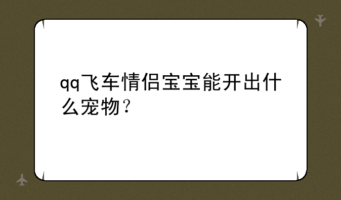 qq飞车情侣宝宝能开出什么宠物？