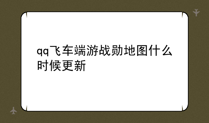 qq飞车端游战勋地图什么时候更新
