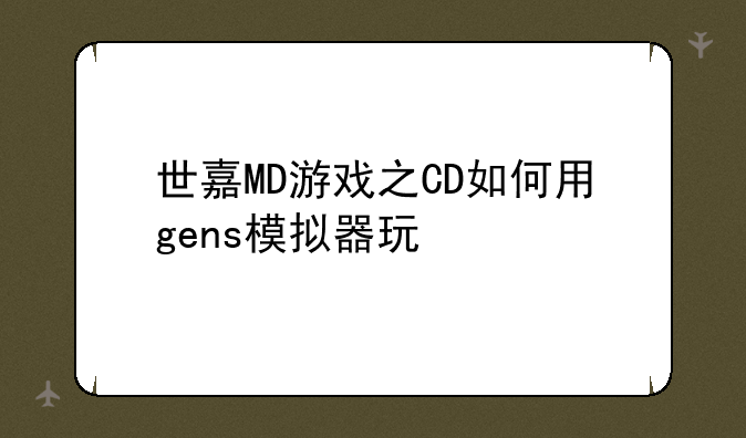 世嘉MD游戏之CD如何用gens模拟器玩