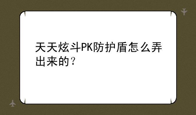 天天炫斗PK防护盾怎么弄出来的？