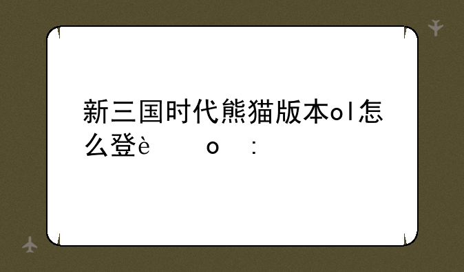 新三国时代熊猫版本ol怎么登进去