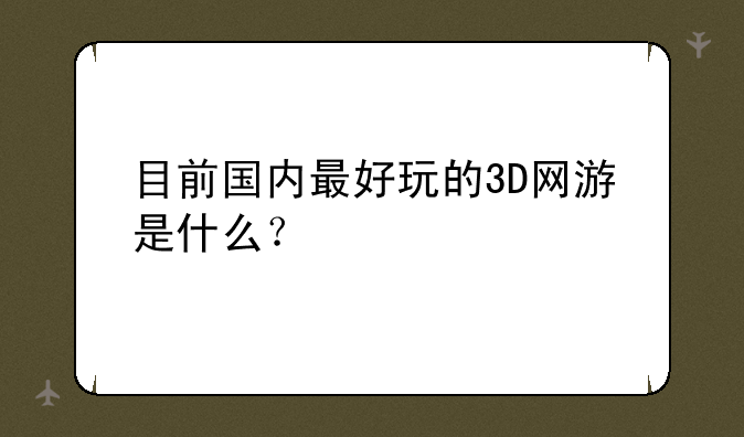 目前国内最好玩的3D网游是什么？