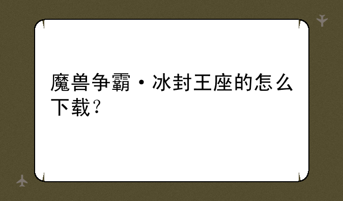 魔兽争霸·冰封王座的怎么下载？
