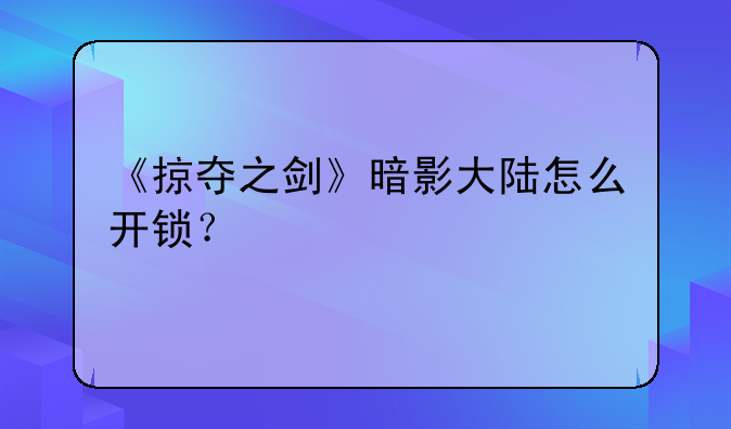 《掠夺之剑》暗影大陆怎么开锁？