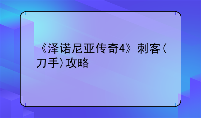 《泽诺尼亚传奇4》刺客(刀手)攻略