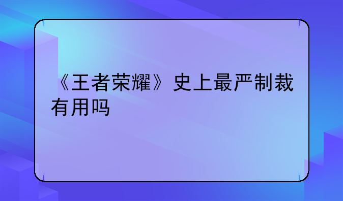 《王者荣耀》史上最严制裁有用吗