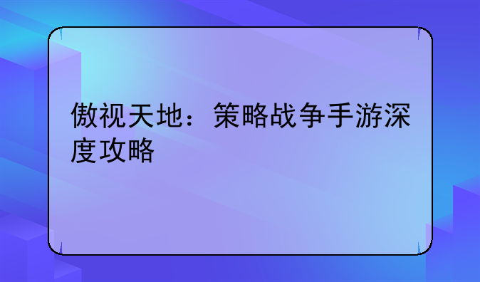 傲视天地：策略战争手游深度攻略