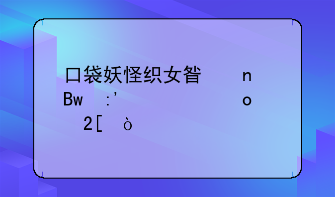 口袋妖怪织女星雪萝莉几级进化？