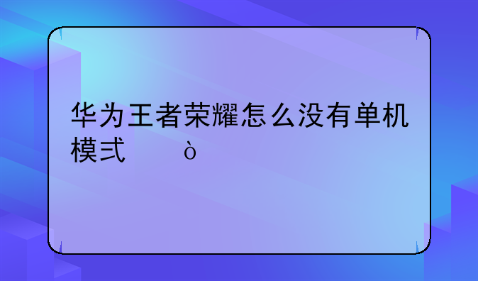 华为王者荣耀怎么没有单机模式？