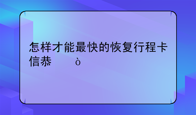 怎样才能最快的恢复行程卡信息？