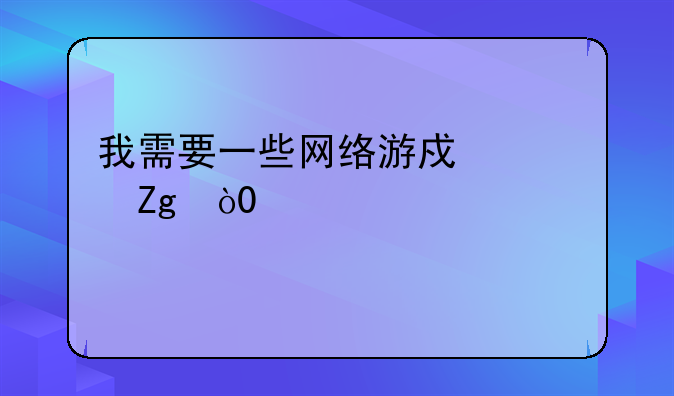 我需要一些网络游戏资料，100悬赏