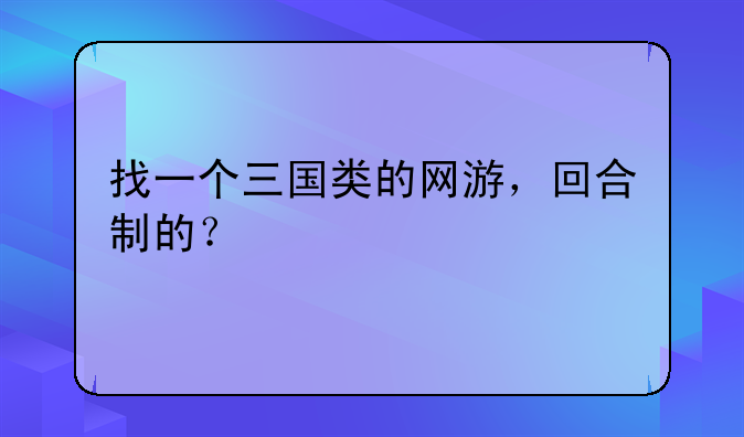 找一个三国类的网游，回合制的？