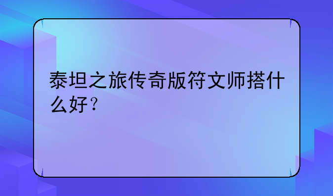 泰坦之旅传奇版符文师搭什么好？