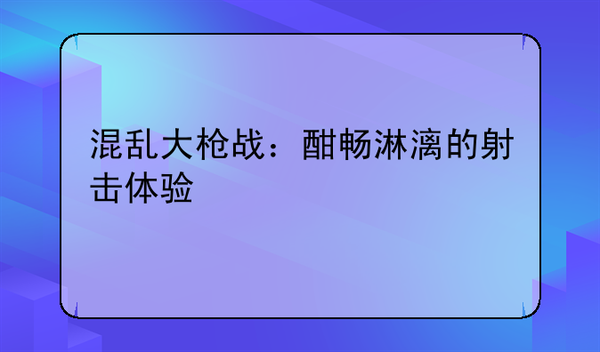 混乱大枪战：酣畅淋漓的射击体验