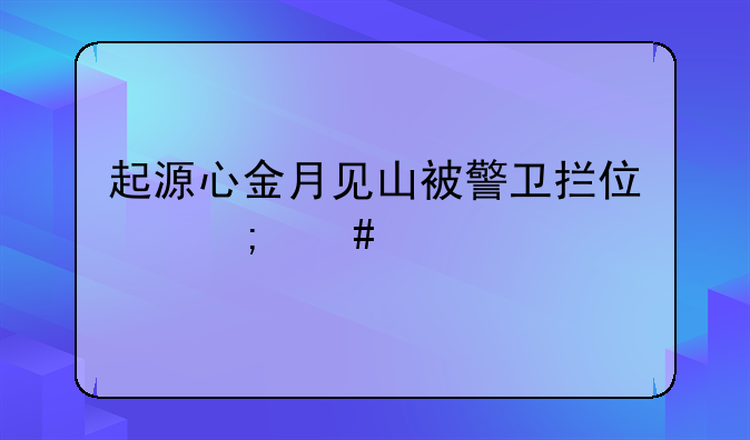 起源心金月见山被警卫拦住怎么过