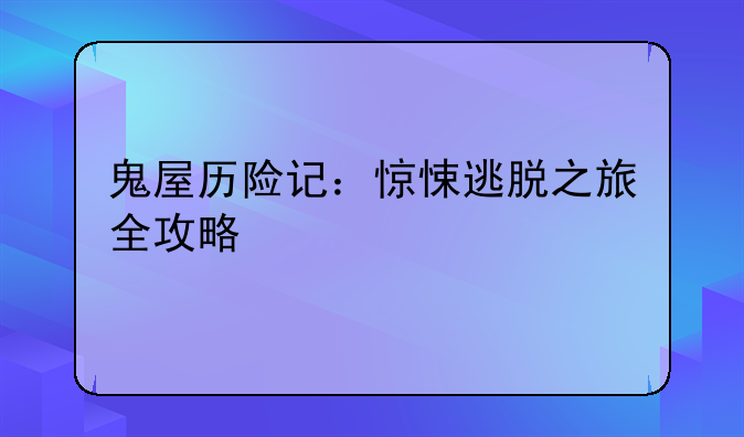 鬼屋历险记：惊悚逃脱之旅全攻略