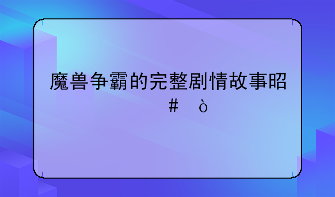 魔兽争霸的完整剧情故事是什么？