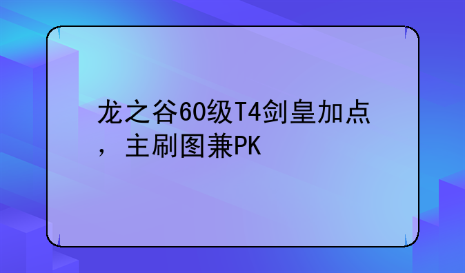 龙之谷60级T4剑皇加点，主刷图兼PK