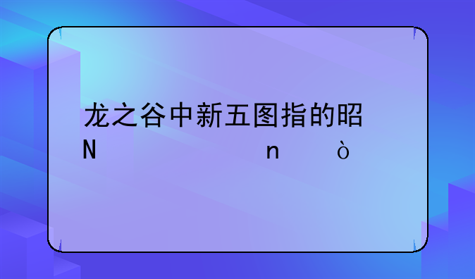 龙之谷中新五图指的是哪几个图？