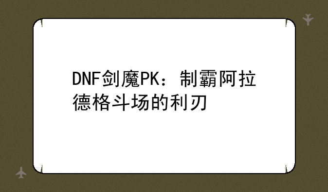 DNF剑魔PK：制霸阿拉德格斗场的利刃