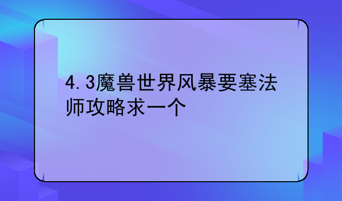 4.3魔兽世界风暴要塞法师攻略求一个
