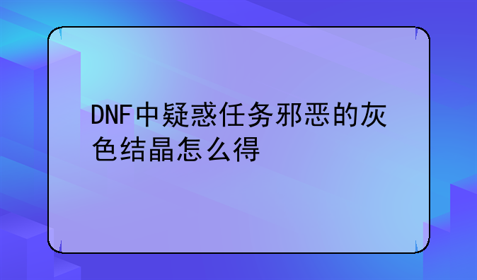DNF中疑惑任务邪恶的灰色结晶怎么得